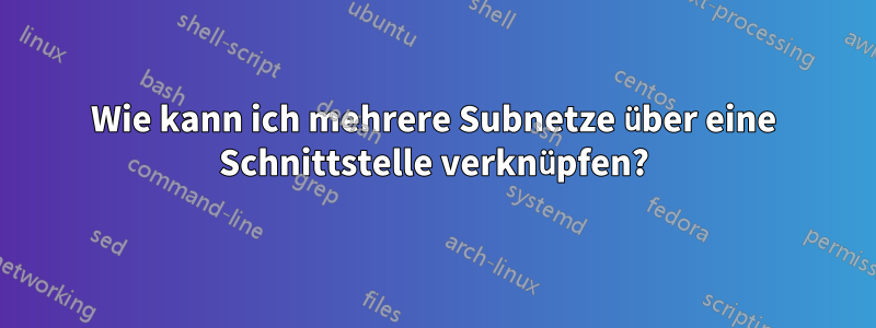 Wie kann ich mehrere Subnetze über eine Schnittstelle verknüpfen?