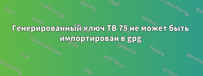 Генерированный ключ TB 78 не может быть импортирован в gpg