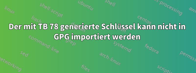 Der mit TB 78 generierte Schlüssel kann nicht in GPG importiert werden