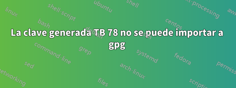 La clave generada TB 78 no se puede importar a gpg