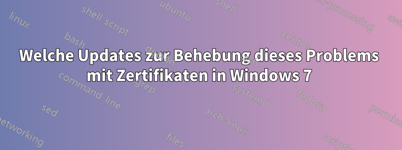 Welche Updates zur Behebung dieses Problems mit Zertifikaten in Windows 7