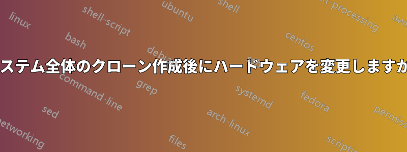 システム全体のクローン作成後にハードウェアを変更しますか?