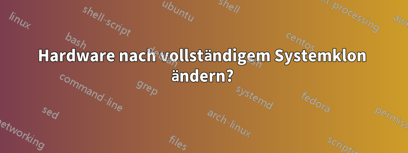 Hardware nach vollständigem Systemklon ändern?