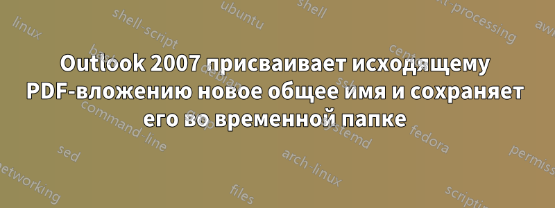 Outlook 2007 присваивает исходящему PDF-вложению новое общее имя и сохраняет его во временной папке