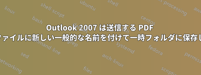 Outlook 2007 は送信する PDF 添付ファイルに新しい一般的な名前を付けて一時フォルダに保存します