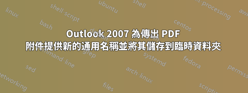 Outlook 2007 為傳出 PDF 附件提供新的通用名稱並將其儲存到臨時資料夾