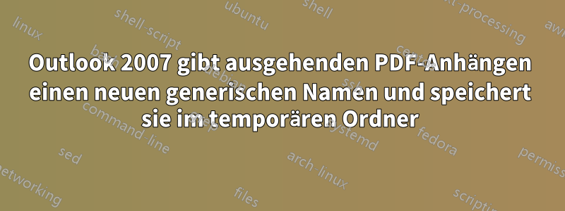 Outlook 2007 gibt ausgehenden PDF-Anhängen einen neuen generischen Namen und speichert sie im temporären Ordner