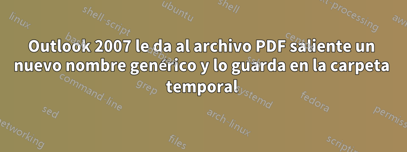 Outlook 2007 le da al archivo PDF saliente un nuevo nombre genérico y lo guarda en la carpeta temporal