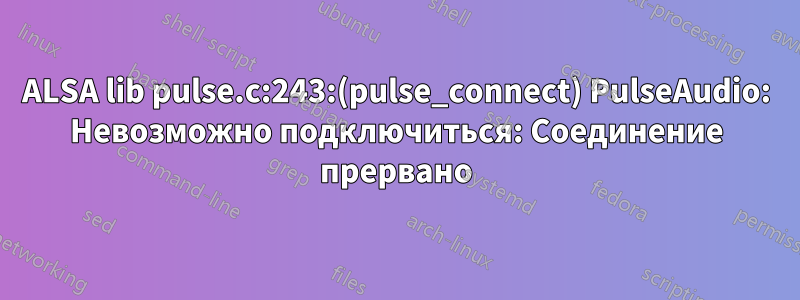 ALSA lib pulse.c:243:(pulse_connect) PulseAudio: Невозможно подключиться: Соединение прервано