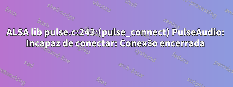 ALSA lib pulse.c:243:(pulse_connect) PulseAudio: Incapaz de conectar: ​​Conexão encerrada