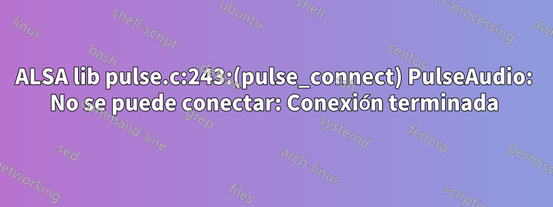 ALSA lib pulse.c:243:(pulse_connect) PulseAudio: No se puede conectar: ​​Conexión terminada