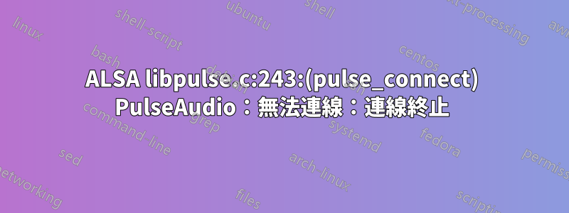 ALSA libpulse.c:243:(pulse_connect) PulseAudio：無法連線：連線終止
