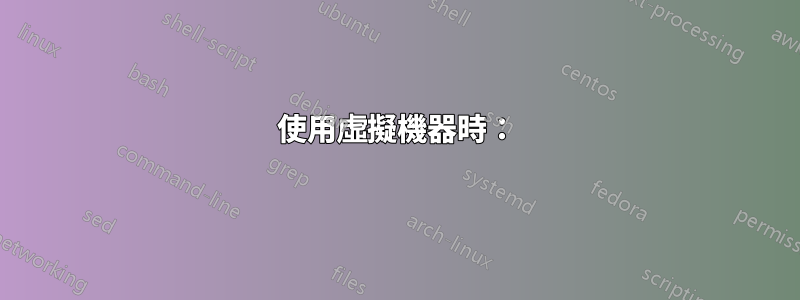 使用虛擬機器時：