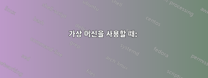 가상 머신을 사용할 때: