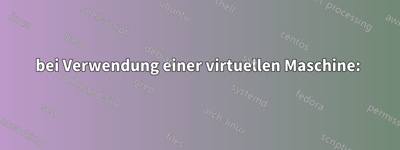 bei Verwendung einer virtuellen Maschine: