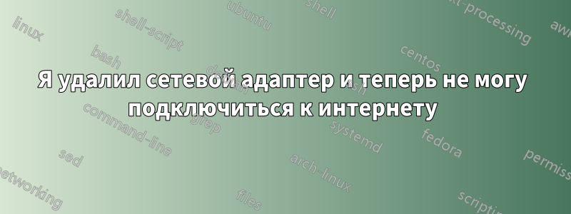 Я удалил сетевой адаптер и теперь не могу подключиться к интернету