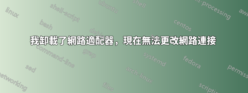 我卸載了網路適配器，現在無法更改網路連接