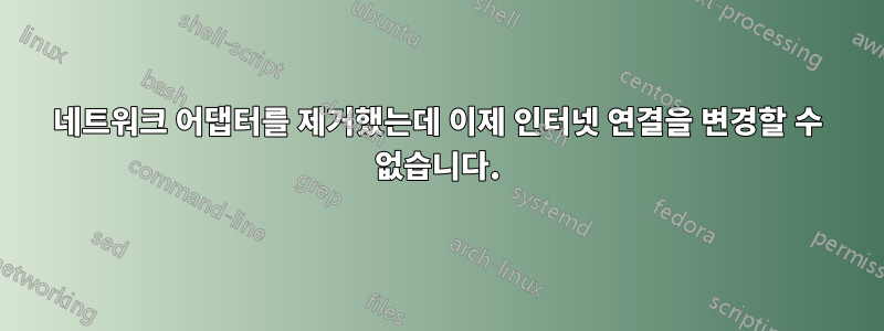 네트워크 어댑터를 제거했는데 이제 인터넷 연결을 변경할 수 없습니다.