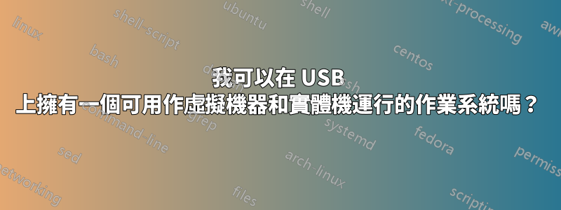 我可以在 USB 上擁有一個可用作虛擬機器和實體機運行的作業系統嗎？