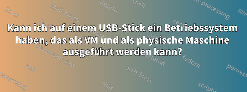 Kann ich auf einem USB-Stick ein Betriebssystem haben, das als VM und als physische Maschine ausgeführt werden kann?