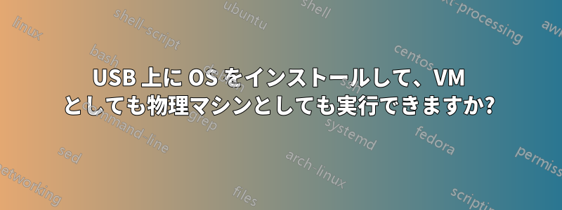 USB 上に OS をインストールして、VM としても物理マシンとしても実行できますか?