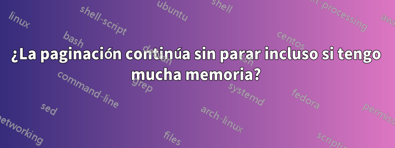 ¿La paginación continúa sin parar incluso si tengo mucha memoria?