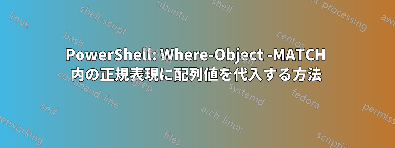 PowerShell: Where-Object -MATCH 内の正規表現に配列値を代入する方法