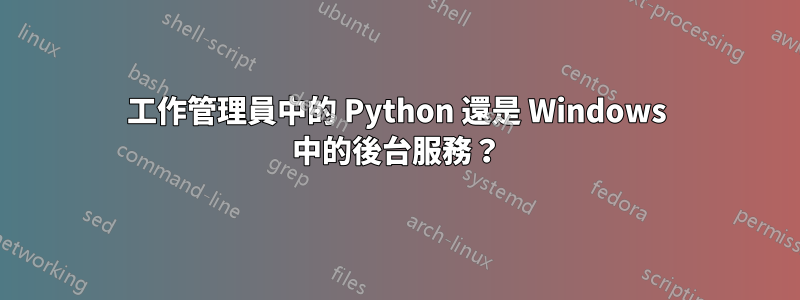 工作管理員中的 Python 還是 Windows 中的後台服務？