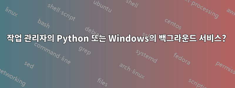 작업 관리자의 Python 또는 Windows의 백그라운드 서비스?