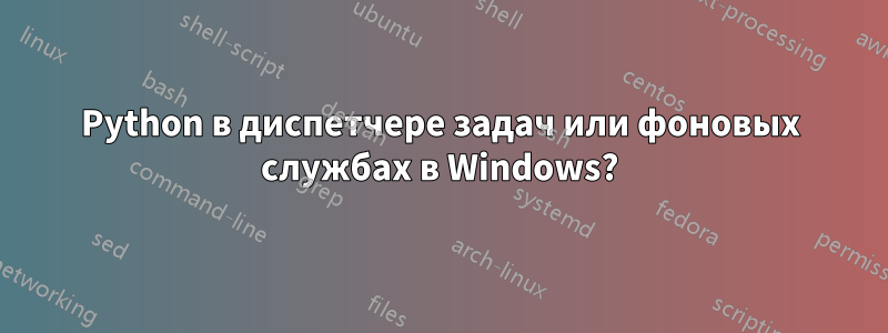 Python в диспетчере задач или фоновых службах в Windows?