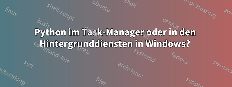 Python im Task-Manager oder in den Hintergrunddiensten in Windows?