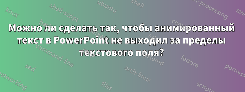 Можно ли сделать так, чтобы анимированный текст в PowerPoint не выходил за пределы текстового поля?