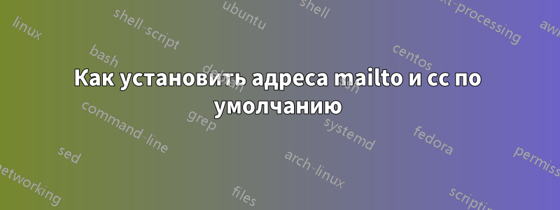 Как установить адреса mailto и cc по умолчанию