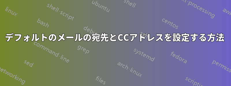 デフォルトのメールの宛先とCCアドレスを設定する方法