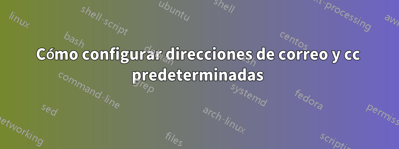 Cómo configurar direcciones de correo y cc predeterminadas