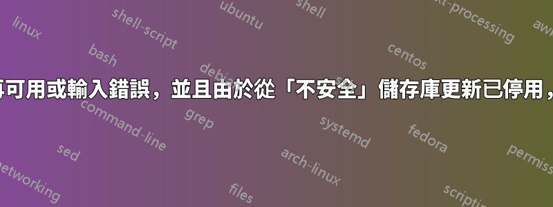 安裝時提供的公鑰不再可用或輸入錯誤，並且由於從「不安全」儲存庫更新已停用，因此您無法這樣做。