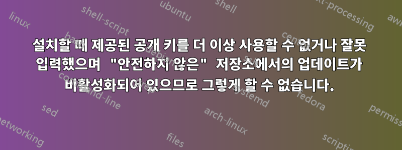 설치할 때 제공된 공개 키를 더 이상 사용할 수 없거나 잘못 입력했으며 "안전하지 않은" 저장소에서의 업데이트가 비활성화되어 있으므로 그렇게 할 수 없습니다.