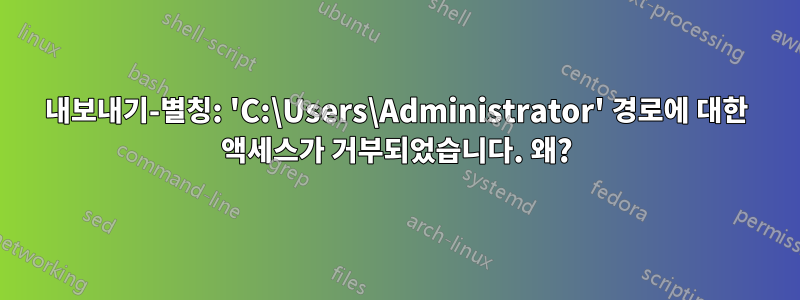 내보내기-별칭: 'C:\Users\Administrator' 경로에 대한 액세스가 거부되었습니다. 왜?