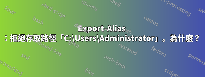 Export-Alias ：拒絕存取路徑「C:\Users\Administrator」。為什麼？