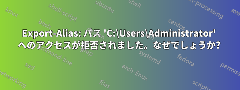 Export-Alias: パス 'C:\Users\Administrator' へのアクセスが拒否されました。なぜでしょうか?