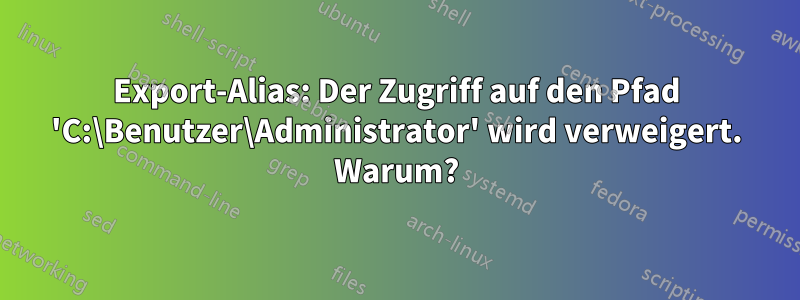 Export-Alias: Der Zugriff auf den Pfad 'C:\Benutzer\Administrator' wird verweigert. Warum?