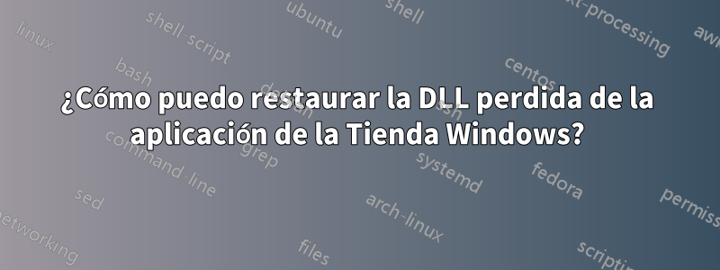 ¿Cómo puedo restaurar la DLL perdida de la aplicación de la Tienda Windows?