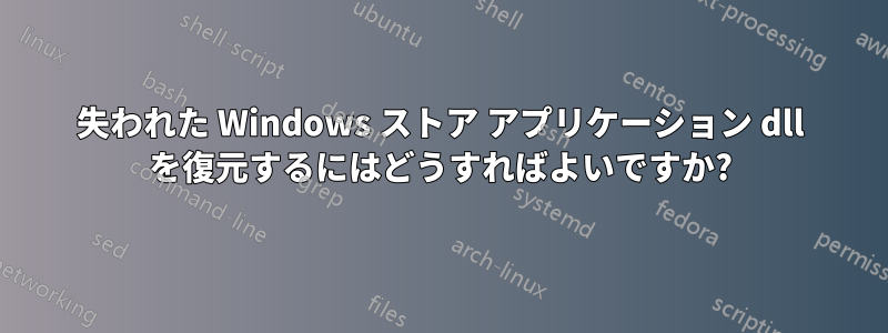 失われた Windows ストア アプリケーション dll を復元するにはどうすればよいですか?