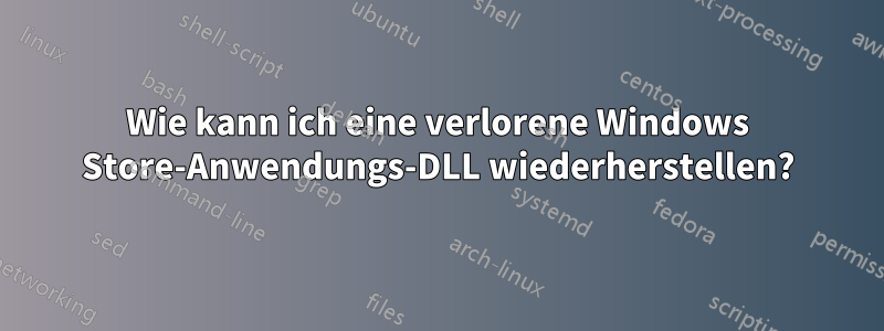 Wie kann ich eine verlorene Windows Store-Anwendungs-DLL wiederherstellen?