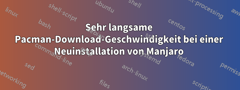 Sehr langsame Pacman-Download-Geschwindigkeit bei einer Neuinstallation von Manjaro