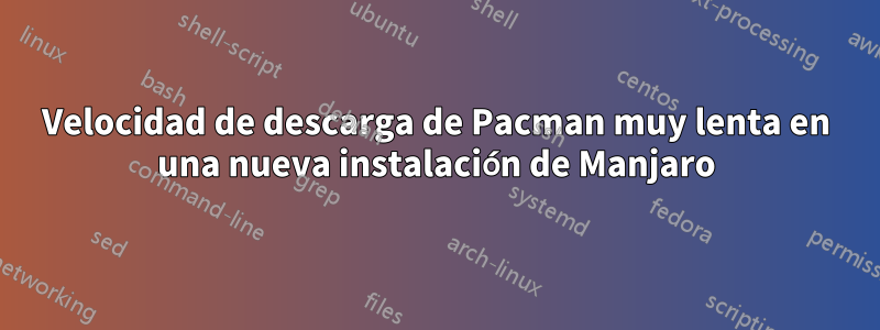 Velocidad de descarga de Pacman muy lenta en una nueva instalación de Manjaro