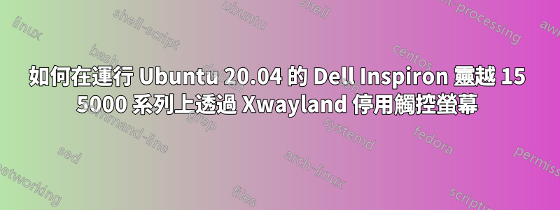 如何在運行 Ubuntu 20.04 的 Dell Inspiron 靈越 15 5000 系列上透過 Xwayland 停用觸控螢幕