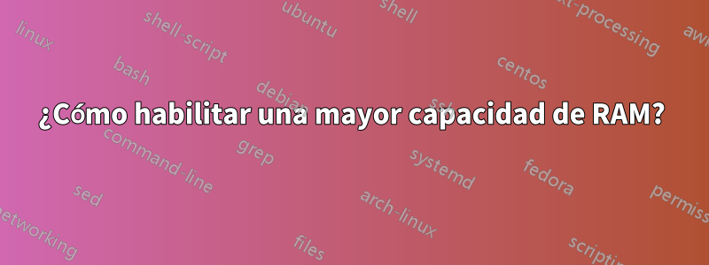 ¿Cómo habilitar una mayor capacidad de RAM?