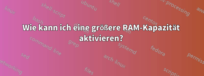 Wie kann ich eine größere RAM-Kapazität aktivieren?