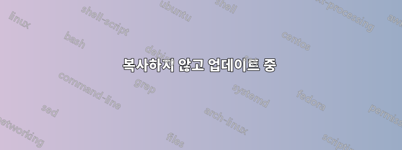 복사하지 않고 업데이트 중